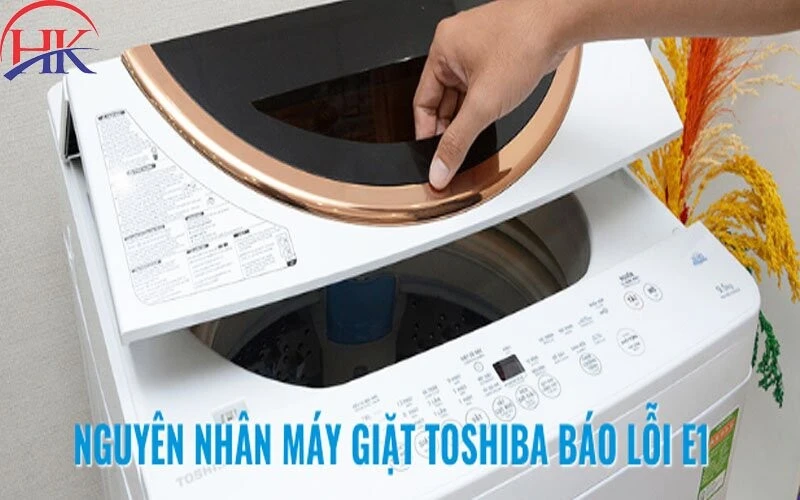 Sửa Lỗi E1 Máy Giặt Toshiba Giá Bao Nhiêu? Gọi Ngay, Giá Tốt! Nguyên nhân máy giặt báo lỗi E1