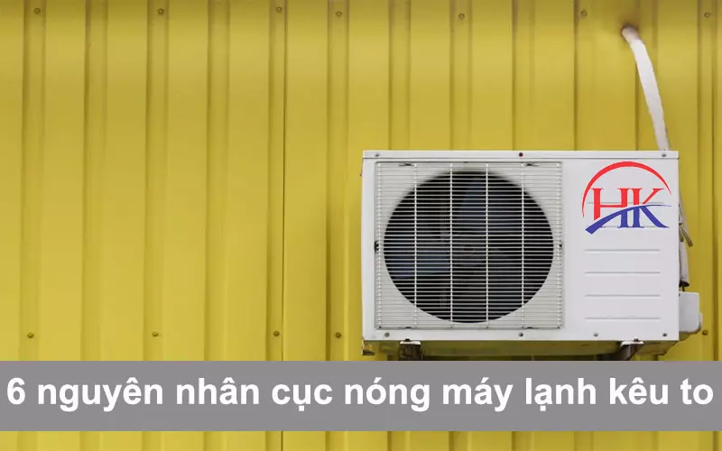 Cục Nóng Máy Lạnh Kêu To - Đừng Lo Lắng, Gọi Ngay Thợ Giỏi! 6 nguyên nhân cục nóng máy lạnh kêu to