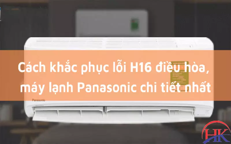 Lỗi H16 Điều Hòa Panasonic: Cần Kiểm Tra Gì? Xem Ngay Hướng Dẫn! Cách khắc phục lỗi H16 điều hòa Panasonic