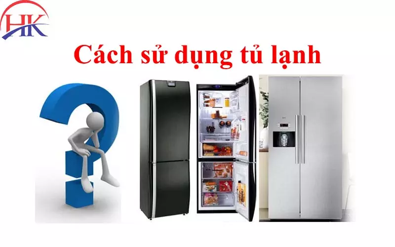 "Tuyệt Chiêu" Cách Sử Dụng Tủ Lạnh Tốt Từ Chuyên Gia Điện Lạnh! Cách sử dụng tủ lạnh