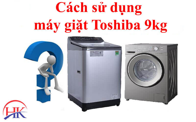 Cách sử dụng máy giặt Toshiba 9kg