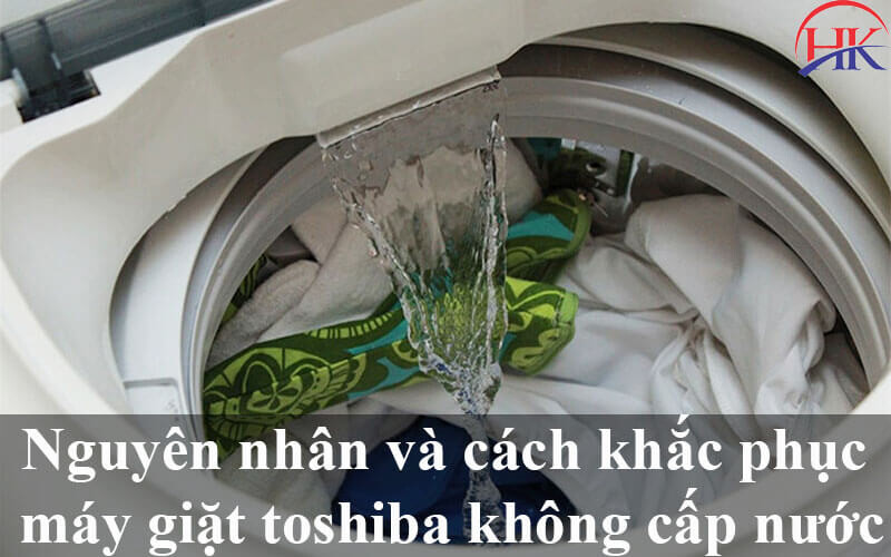 Nguyên nhân và cách khắc phục máy giặt Toshiba không cấp nước