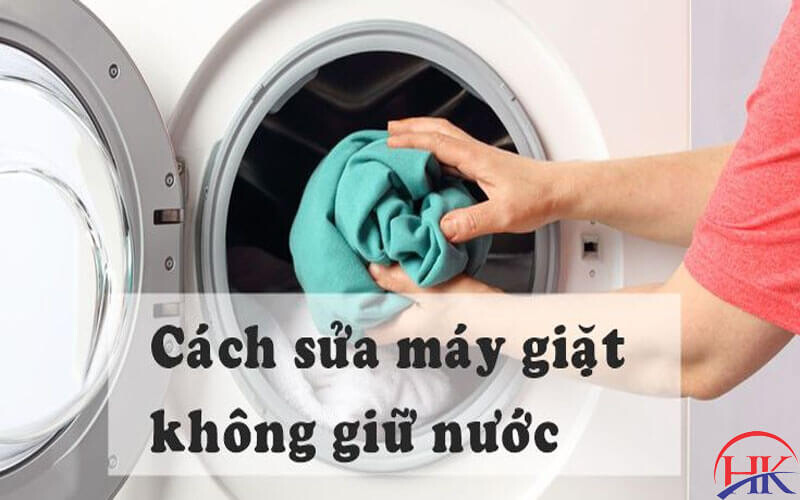 Cách khắc phục lỗi máy giặt không giữ được nước