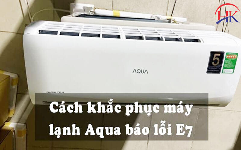 Cách khắc phục lỗi E7 máy lạnh Aqua