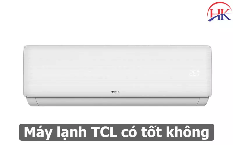 Đừng Mua Vội! Đọc Ngay Máy Lạnh TCL Có Tốt Không Chi Tiết Tại Đây Máy Lạnh Tcl Có Tốt Không