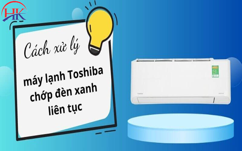 Xử lý máy lạnh Toshiba báo lỗi chớp đèn