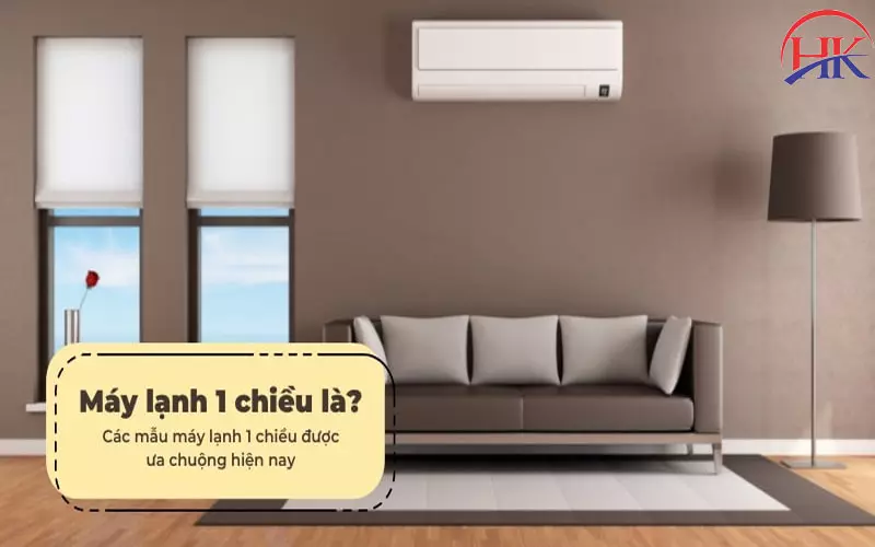 Giải Đáp Điều Hòa 1 Chiều Là Gì Và 5 Lý Do Nên Mua Ở TPHCM Hiện Nay Điều hòa 1 chiều là gì