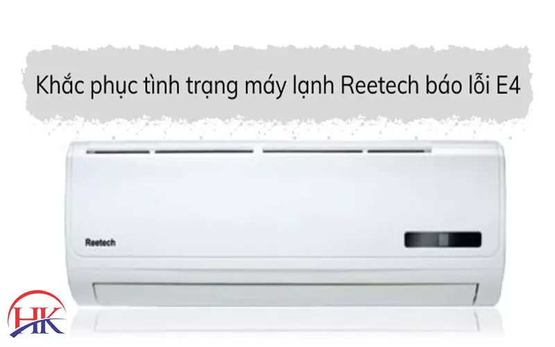 Máy Lạnh Reetech Báo Lỗi E4 Có Tốn Nhiều Chi Phí Để Sửa Không? Khắc phục lỗi E4 máy lạnh Reetech