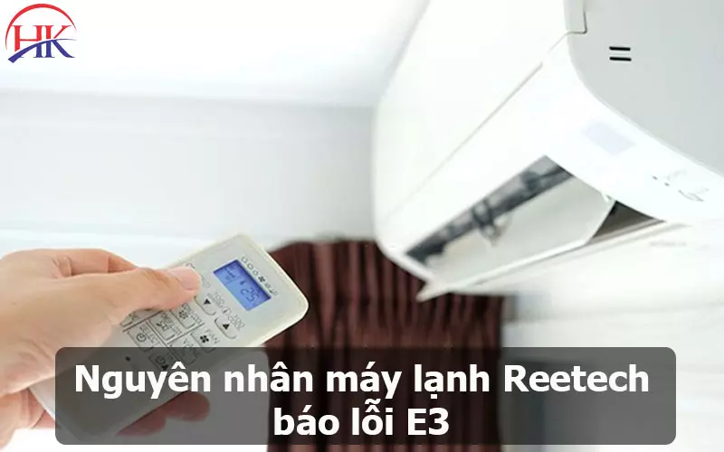 Chuyên Sửa Máy Lạnh Reetech Báo Lỗi E3, Cam Kết Hết Lỗi Triệt Để Nguyên Nhân Máy Lạnh Reetech Báo Lỗi E3