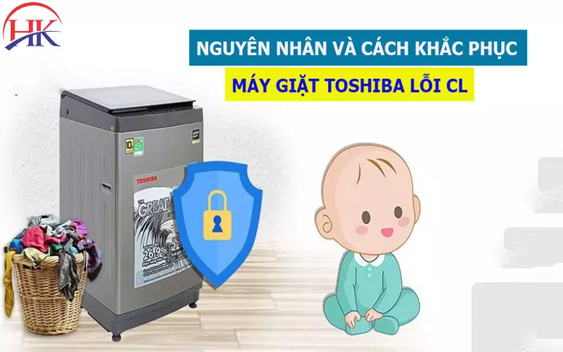 Lỗi Cl Máy Giặt Toshiba? Chế Độ Khóa Trẻ Em Là Gì? Cách Tắt? Nguyên nhân và cách khắc phục lỗi CL máy giặt Toshiba