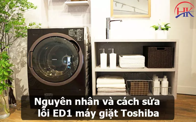 Chia Sẻ Kinh Nghiệm Sửa Lỗi Ed1 Máy Giặt Toshiba Từ Chuyên Gia! Nguyên nhân và cách khắc phục lỗi ED1 máy giặt Toshiba