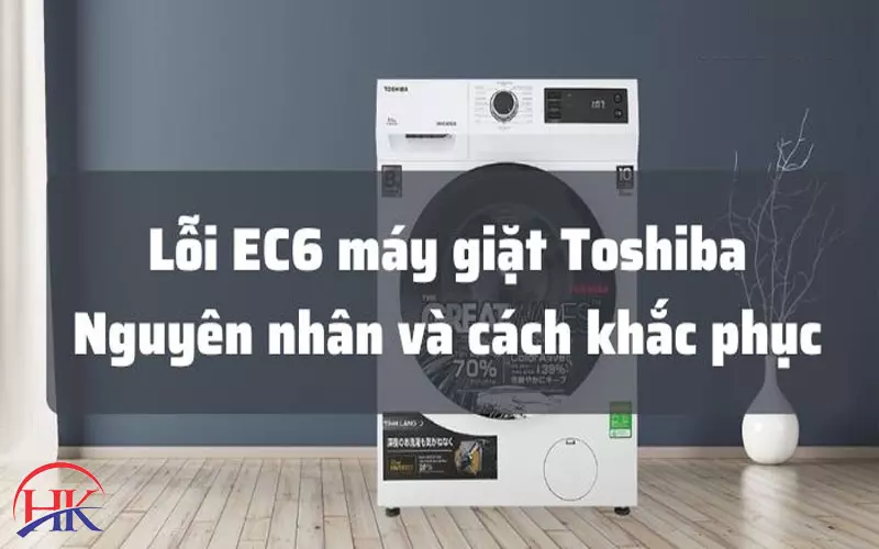 Bật Mí Cách Sửa Lỗi Ec6 Máy Giặt Toshiba Trong 3 Bước Đơn Giản! Nguyên nhân và cách khắc phục lỗi Ec6 máy giặt Toshiba