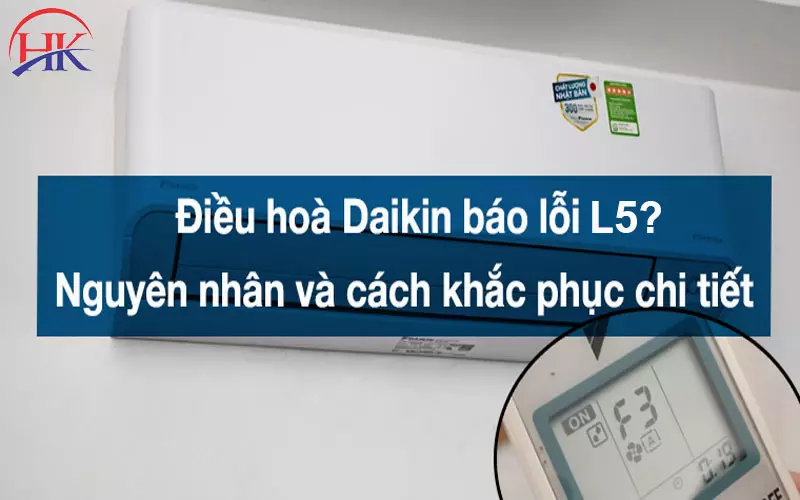 Giải Pháp Sửa Lỗi L5 Điều Hòa Daikin Tại Nhà Giúp Tiết Kiệm Đến 40% Nguyên nhân và cách khắc phục lỗi L5 điều hòa Đaikin