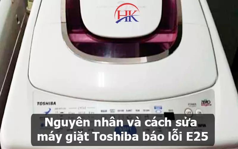 Máy Giặt Toshiba Báo Lỗi E25 Sửa Nhanh Chóng Bảo Hành Lâu Dài! Nguyên nhân và cách sửa máy giặt Toshiba báo lỗi E25