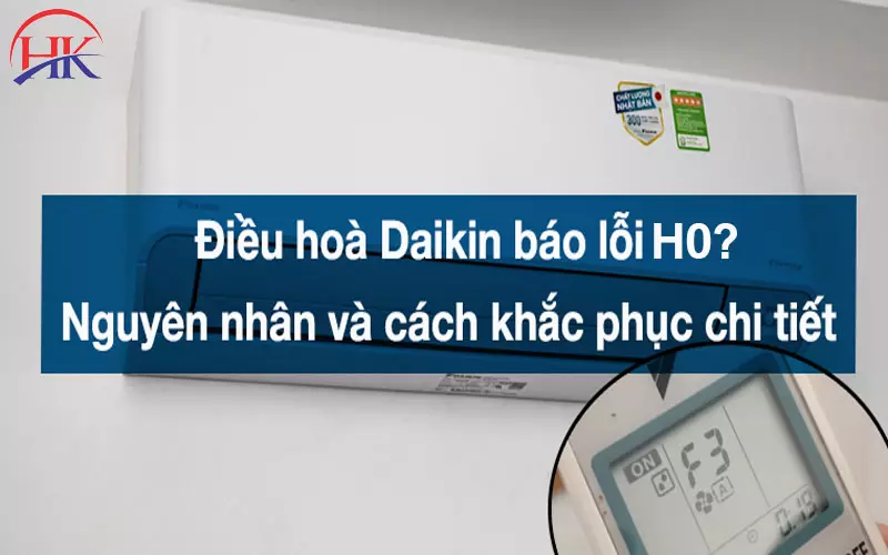 Sửa Lỗi H0 Điều Hòa Daikin Tại Nhà, Báo Giá Chi Tiết Trước Khi Làm Nguyên nhân và cách khắc phục máy lạnh Daikin báo lỗi H0