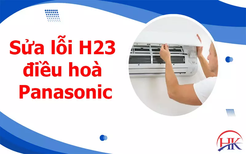 Bật Mí Bí Quyết Sửa Lỗi H23 Máy Lạnh Panasonic Tiết Kiệm 50% Sửa lỗi H23 điều hòa Panasonic tại Điện Lạnh HK