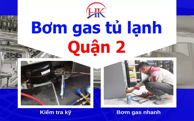 Bơm Gas Tủ Lạnh Quận 2 Chuyên Nghiệp – Thợ Giỏi, Giá Cạnh Tranh! Dịch vụ bơm gas tủ lạnh quận 2 uy tín