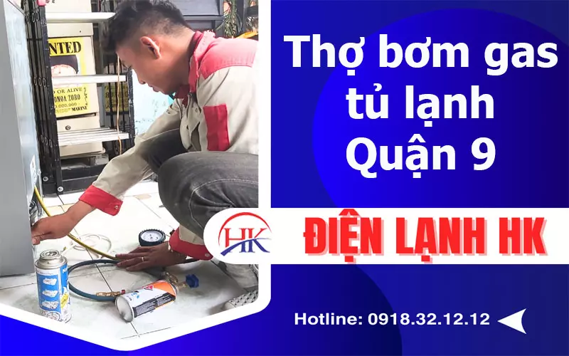 Bơm Gas Tủ Lạnh Quận 9 – Giữ Thực Phẩm Tươi Ngon Lâu Hơn Gấp 4 Lần! Thợ bơm gas tủ lạnh quận 9 tại Điện Lạnh HK