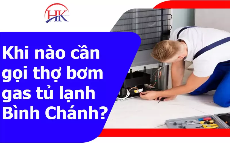 Bơm Gas Tủ Lạnh Bình Chánh Uy Tín "Số 1", Giá Tốt Hơn Cả Mong Đợi Khi nào cần gọi thợ bơm gas tủ lạnh Bình Chánh
