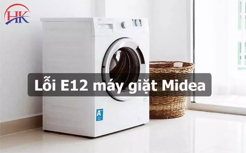 Lỗi E12 Máy Giặt Midea? Nguyên Nhân Do Đâu? Cách Khắc Phục Thế Nào? Lỗi E12 máy giặt Midea