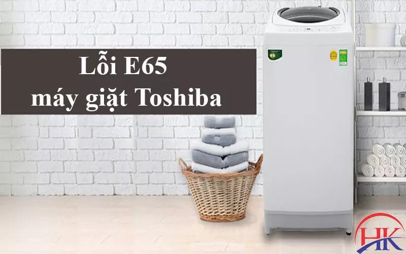 Sửa Lỗi E65 Máy Giặt Toshiba Cũ Bằng Máy Mới? Nên Hay Không Nên! Lỗi E65 máy giặt Toshiba