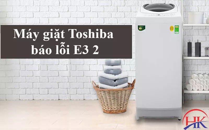 Máy Giặt Toshiba Báo Lỗi E3 2? Chuyên Gia Giải Đáp Mọi Thắc Mắc! Máy giặt Toshiba báo lỗi E3 2