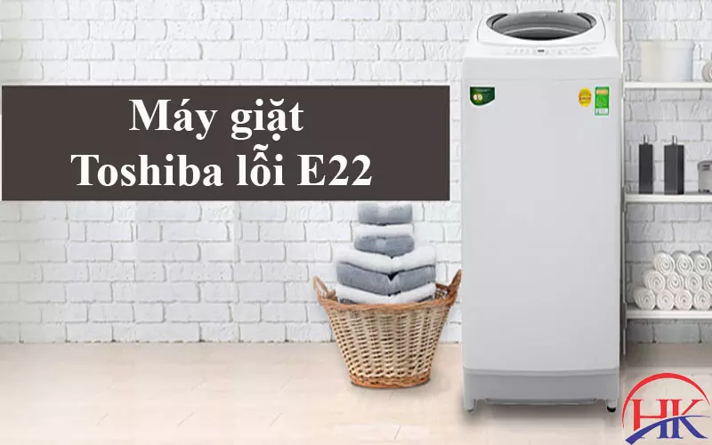 Máy Giặt Toshiba Lỗi E22? Nguyên Nhân Gây Ra Và Cách Sửa? Máy giặt Toshiba lỗi E22