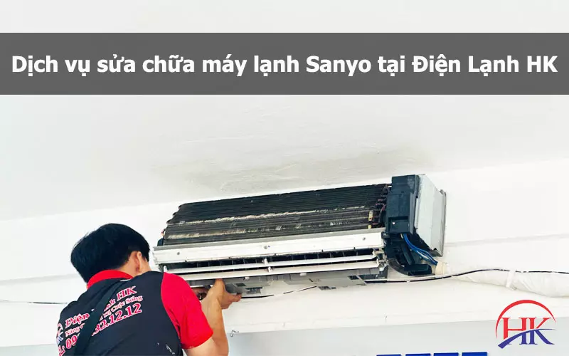 Bạn Sợ Bị "Chặt Chém"? Xem Dịch Vụ Sửa Máy Lạnh Sanyo Dịch vụ sửa chữa máy lạnh Sanyo tại Điện Lạnh HK